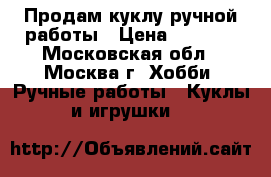 Продам куклу ручной работы › Цена ­ 3 000 - Московская обл., Москва г. Хобби. Ручные работы » Куклы и игрушки   